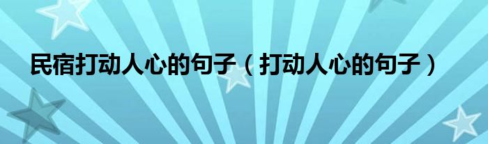 民宿打動(dòng)人心的句子（打動(dòng)人心的句子）