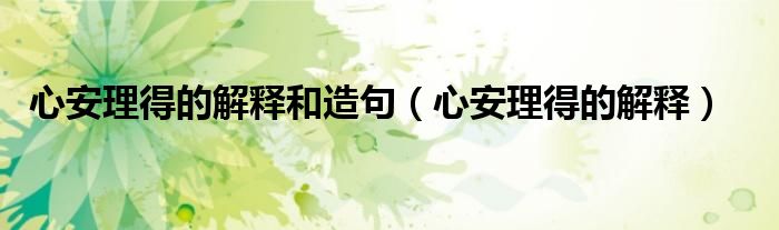 心安理得的解釋和造句（心安理得的解釋）