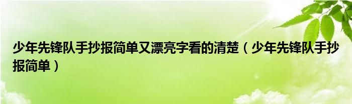 少年先鋒隊(duì)手抄報(bào)簡(jiǎn)單又漂亮字看的清楚（少年先鋒隊(duì)手抄報(bào)簡(jiǎn)單）