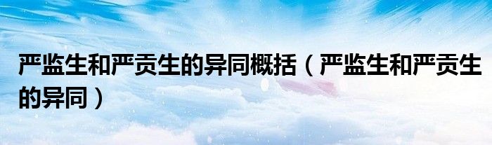 嚴(yán)監(jiān)生和嚴(yán)貢生的異同概括（嚴(yán)監(jiān)生和嚴(yán)貢生的異同）