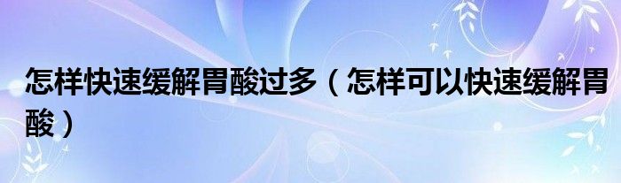 怎樣快速緩解胃酸過多（怎樣可以快速緩解胃酸）