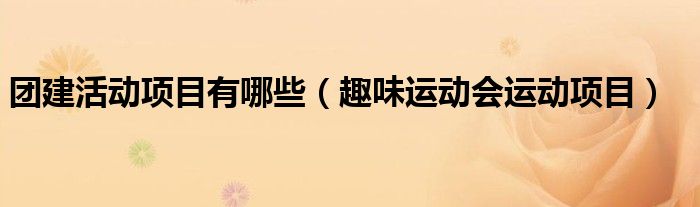 團(tuán)建活動項(xiàng)目有哪些（趣味運(yùn)動會運(yùn)動項(xiàng)目）