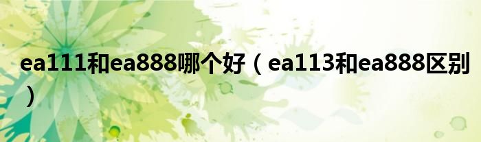 ea111和ea888哪個(gè)好（ea113和ea888區(qū)別）