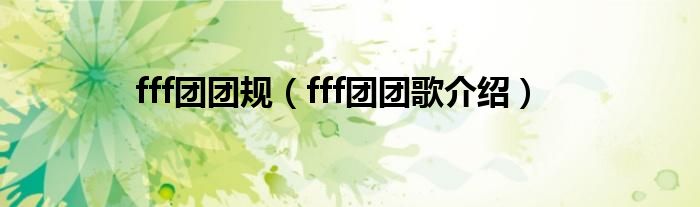fff團(tuán)團(tuán)規(guī)（fff團(tuán)團(tuán)歌介紹）
