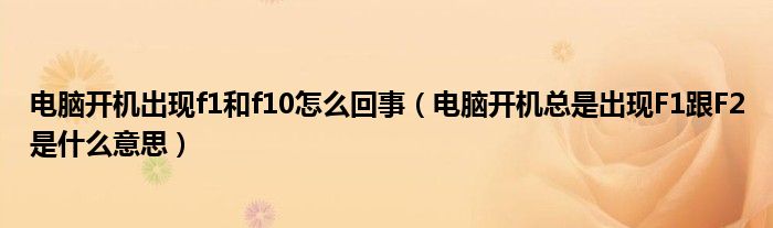 電腦開機出現(xiàn)f1和f10怎么回事（電腦開機總是出現(xiàn)F1跟F2是什么意思）