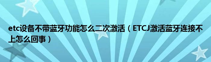etc設備不帶藍牙功能怎么二次激活（ETCJ激活藍牙連接不上怎么回事）
