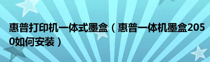 惠普打印機一體式墨盒（惠普一體機墨盒2050如何安裝）
