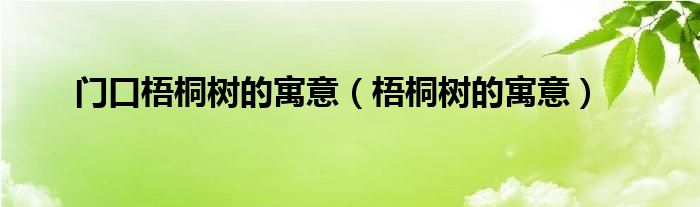 門口梧桐樹的寓意（梧桐樹的寓意）