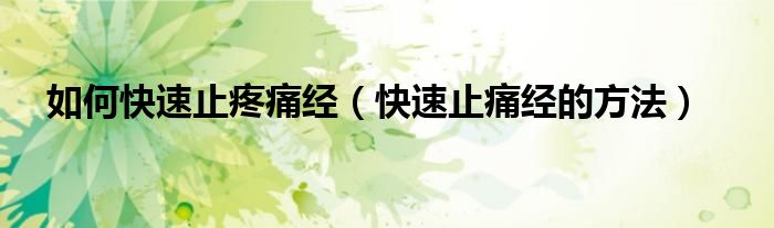 如何快速止疼痛經(jīng)（快速止痛經(jīng)的方法）