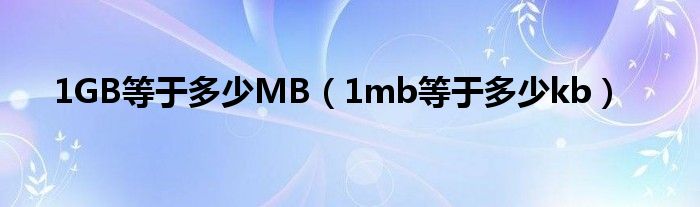 1GB等于多少M(fèi)B（1mb等于多少kb）
