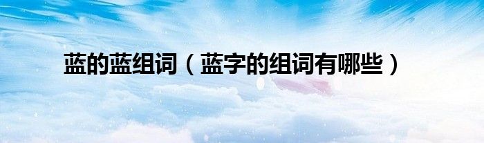藍(lán)的藍(lán)組詞（藍(lán)字的組詞有哪些）