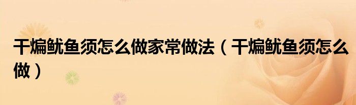 干煸魷魚(yú)須怎么做家常做法（干煸魷魚(yú)須怎么做）