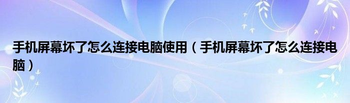 手機屏幕壞了怎么連接電腦使用（手機屏幕壞了怎么連接電腦）