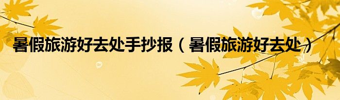 暑假旅游好去處手抄報(bào)（暑假旅游好去處）