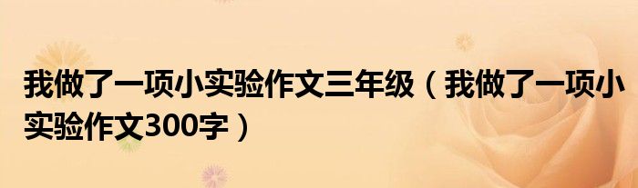 我做了一項(xiàng)小實(shí)驗(yàn)作文三年級(jí)（我做了一項(xiàng)小實(shí)驗(yàn)作文300字）