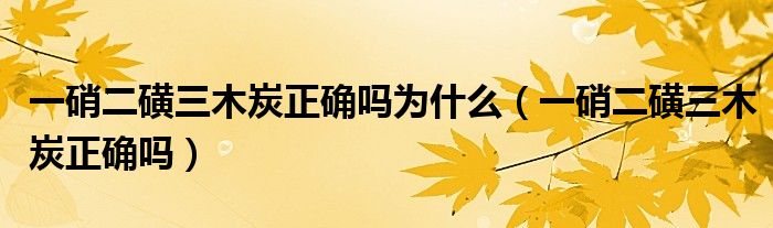 一硝二磺三木炭正確嗎為什么（一硝二磺三木炭正確嗎）