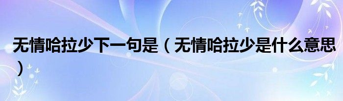 無情哈拉少下一句是（無情哈拉少是什么意思）