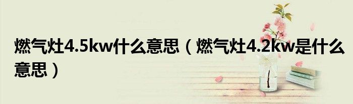 燃?xì)庠?.5kw什么意思（燃?xì)庠?.2kw是什么意思）