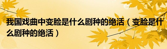 我國戲曲中變臉是什么劇種的絕活（變臉是什么劇種的絕活）