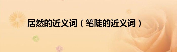 居然的近義詞（筆陡的近義詞）