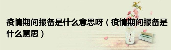 疫情期間報備是什么意思呀（疫情期間報備是什么意思）
