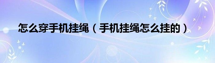 怎么穿手機掛繩（手機掛繩怎么掛的）
