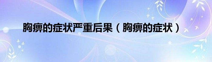 胸痹的癥狀嚴(yán)重后果（胸痹的癥狀）