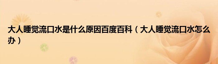 大人睡覺流口水是什么原因百度百科（大人睡覺流口水怎么辦）