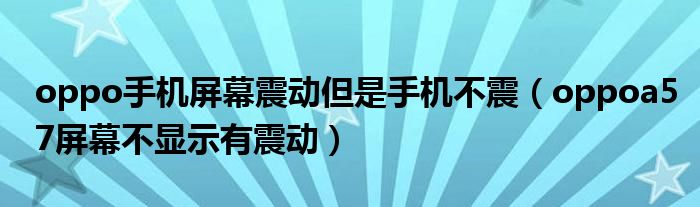 oppo手機屏幕震動但是手機不震（oppoa57屏幕不顯示有震動）