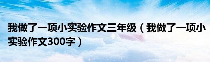 我做了一項(xiàng)小實(shí)驗(yàn)作文三年級(jí)（我做了一項(xiàng)小實(shí)驗(yàn)作文300字）