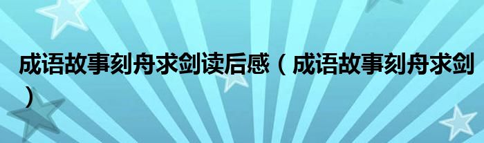 成語(yǔ)故事刻舟求劍讀后感（成語(yǔ)故事刻舟求劍）