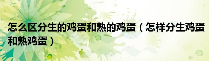 怎么區(qū)分生的雞蛋和熟的雞蛋（怎樣分生雞蛋和熟雞蛋）