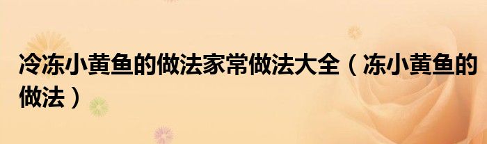 冷凍小黃魚的做法家常做法大全（凍小黃魚的做法）