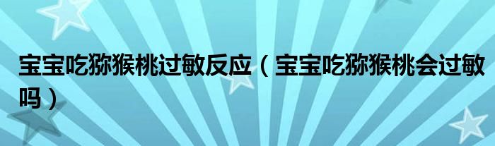 寶寶吃獼猴桃過敏反應（寶寶吃獼猴桃會過敏嗎）
