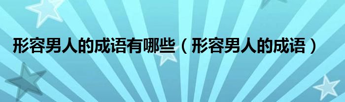 形容男人的成語有哪些（形容男人的成語）
