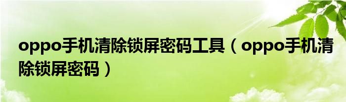 oppo手機(jī)清除鎖屏密碼工具（oppo手機(jī)清除鎖屏密碼）