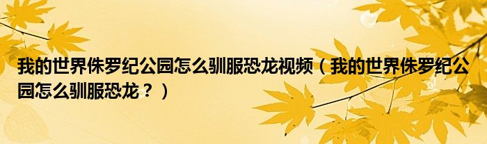 我的世界侏羅紀(jì)公園怎么馴服恐龍視頻（我的世界侏羅紀(jì)公園怎么馴服恐龍？）