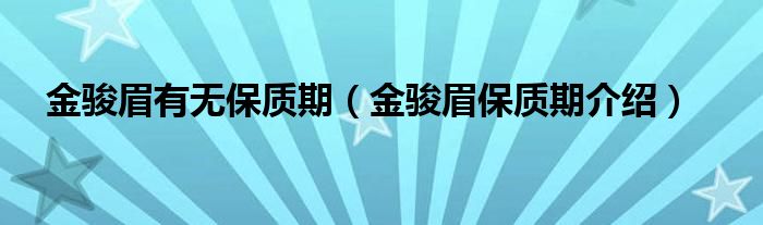 金駿眉有無保質(zhì)期（金駿眉保質(zhì)期介紹）
