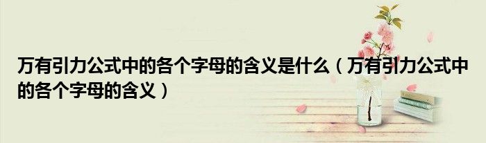 萬有引力公式中的各個字母的含義是什么（萬有引力公式中的各個字母的含義）