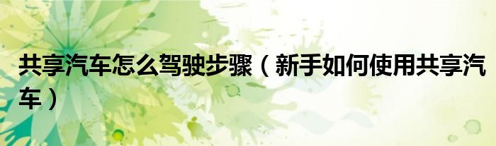 共享汽車怎么駕駛步驟（新手如何使用共享汽車）