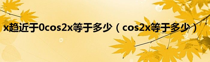 x趨近于0cos2x等于多少（cos2x等于多少）