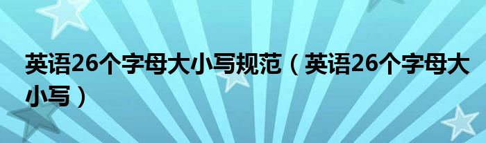 英語(yǔ)26個(gè)字母大小寫規(guī)范（英語(yǔ)26個(gè)字母大小寫）