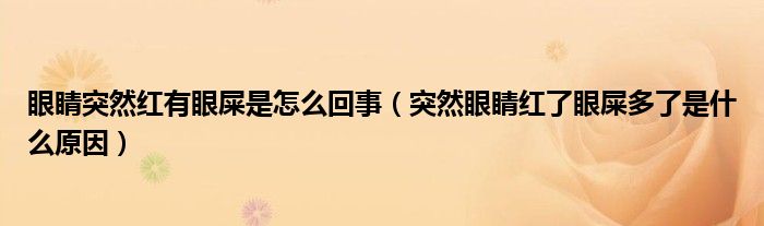 眼睛突然紅有眼屎是怎么回事（突然眼睛紅了眼屎多了是什么原因）
