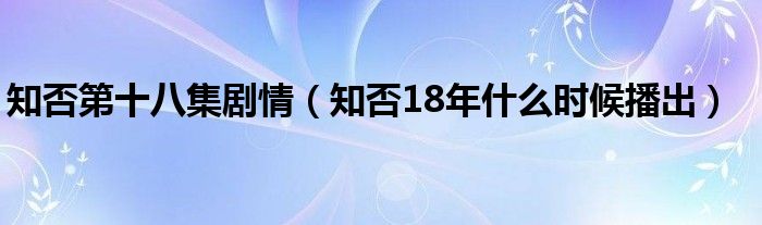 知否第十八集劇情（知否18年什么時候播出）