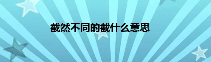 截然不同的截什么意思