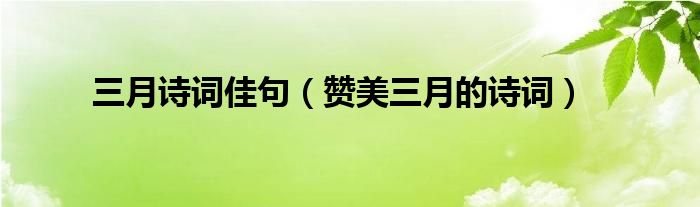三月詩詞佳句（贊美三月的詩詞）