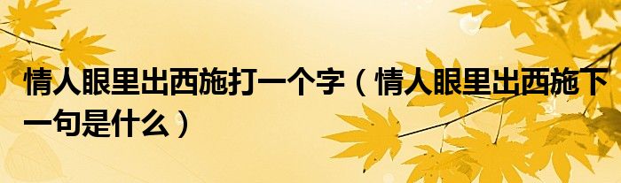 情人眼里出西施打一個字（情人眼里出西施下一句是什么）