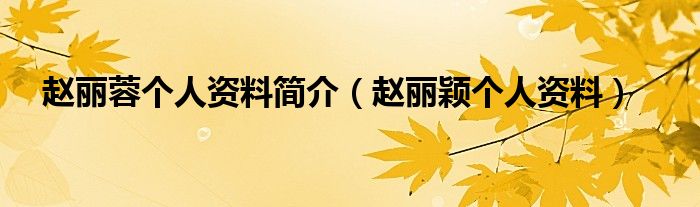 趙麗蓉個(gè)人資料簡(jiǎn)介（趙麗穎個(gè)人資料）