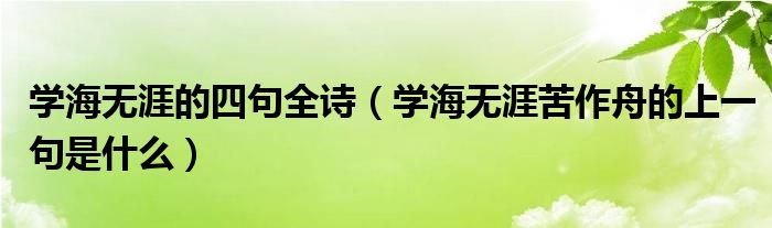 學(xué)海無涯的四句全詩（學(xué)海無涯苦作舟的上一句是什么）