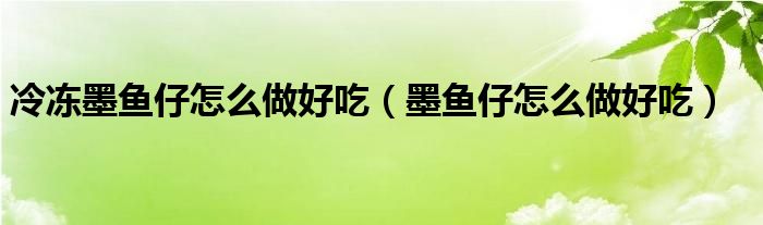 冷凍墨魚(yú)仔怎么做好吃（墨魚(yú)仔怎么做好吃）
